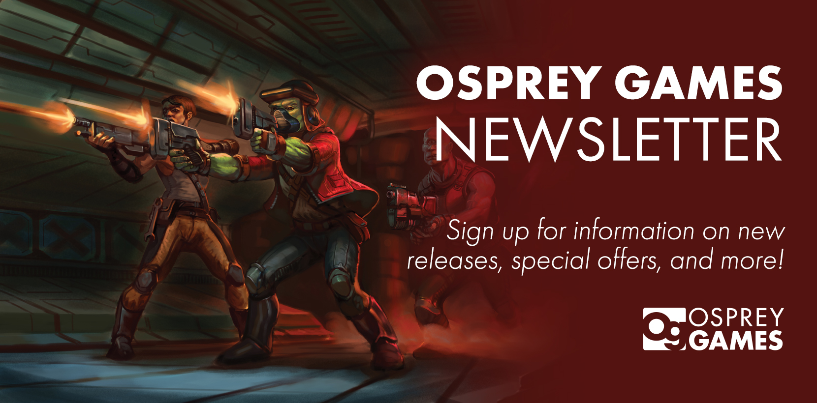 An illustration of a sci-fi crew of humans and aliens engaged in a gunfight down a futuristic corridor, next to the text: "OSPREY GAMES NEWSLETTER, sign up for information on new releases, special offers, and more!"